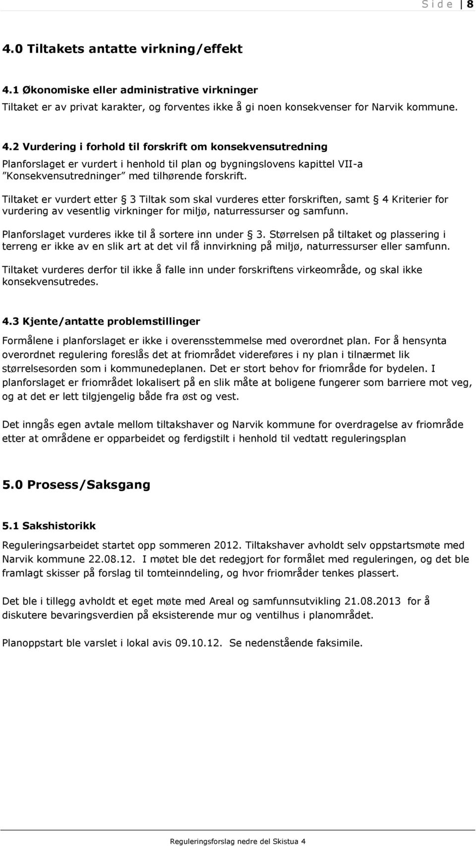 Planforslaget vurderes ikke til å sortere inn under 3. Størrelsen på tiltaket og plassering i terreng er ikke av en slik art at det vil få innvirkning på miljø, naturressurser eller samfunn.