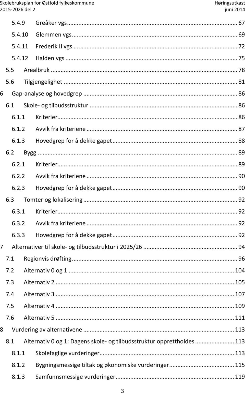 2.3 Hovedgrep for å dekke gapet... 90 6.3 Tomter og lokalisering... 92 6.3.1 Kriterier... 92 6.3.2 Avvik fra kriteriene... 92 6.3.3 Hovedgrep for å dekke gapet... 92 7 Alternativer til skole- og tilbudsstruktur i 2025/26.