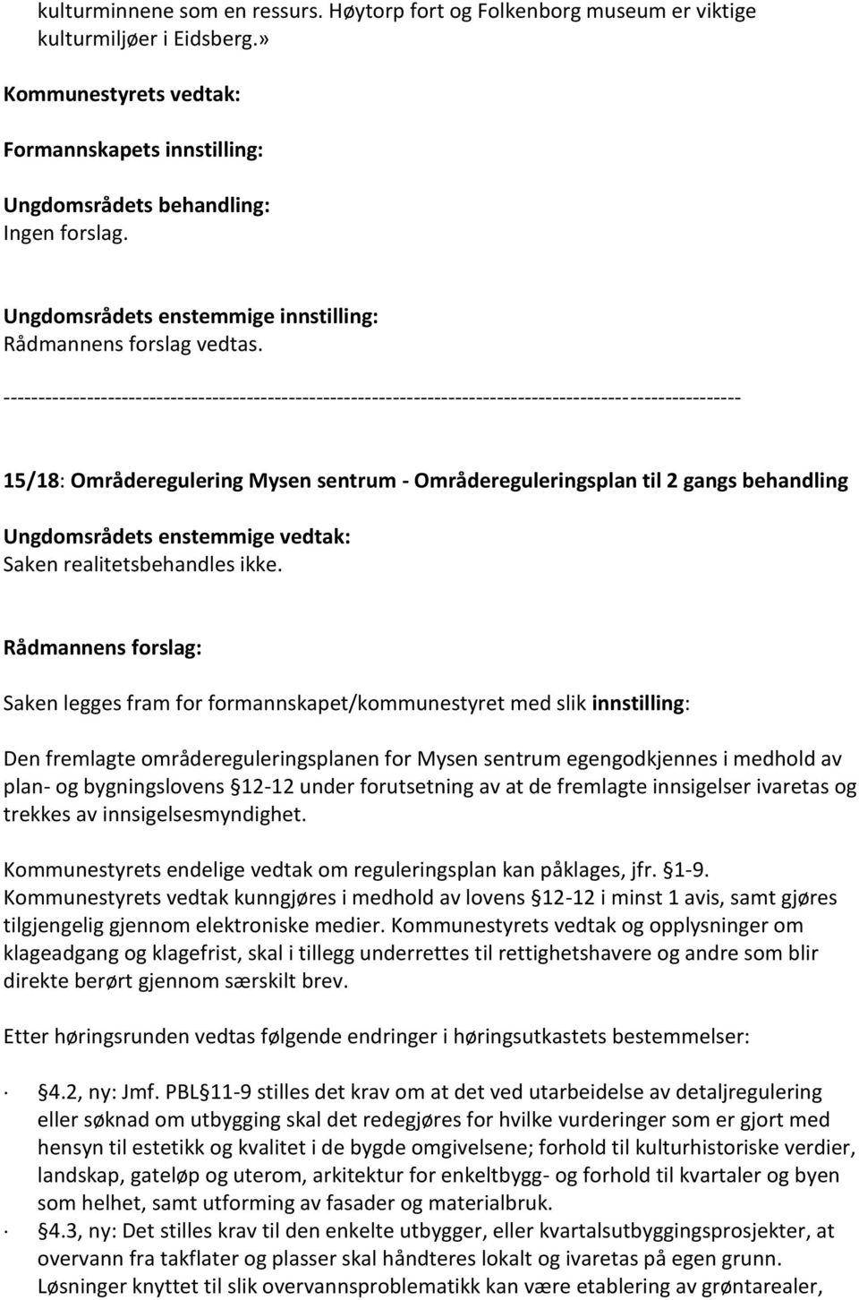 Den fremlagte områdereguleringsplanen for Mysen sentrum egengodkjennes i medhold av plan- og bygningslovens 12-12 under forutsetning av at de fremlagte innsigelser ivaretas og trekkes av