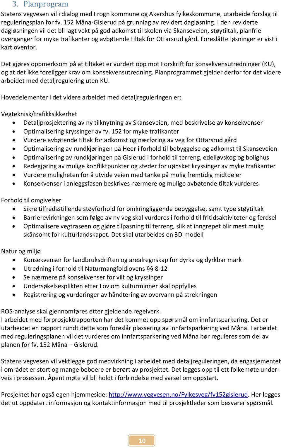 Foreslåtte løsninger er vist i kart ovenfor. Det gjøres oppmerksom på at tiltaket er vurdert opp mot Forskrift for konsekvensutredninger (KU), og at det ikke foreligger krav om konsekvensutredning.