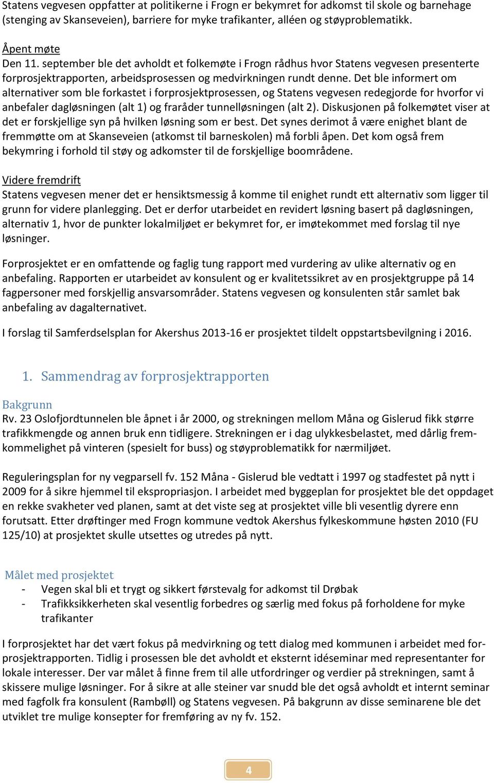 Det ble informert om alternativer som ble forkastet i forprosjektprosessen, og Statens vegvesen redegjorde for hvorfor vi anbefaler dagløsningen (alt 1) og fraråder tunnelløsningen (alt 2).