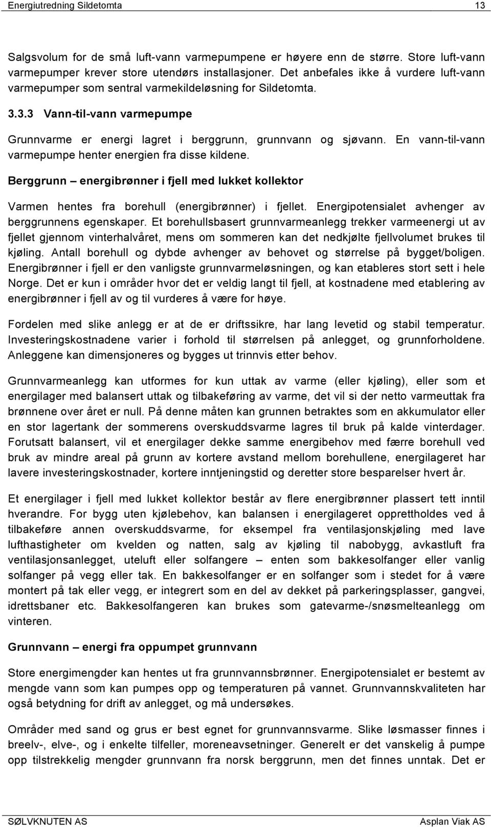 En vann-til-vann varmepumpe henter energien fra disse kildene. Berggrunn energibrønner i fjell med lukket kollektor Varmen hentes fra borehull (energibrønner) i fjellet.