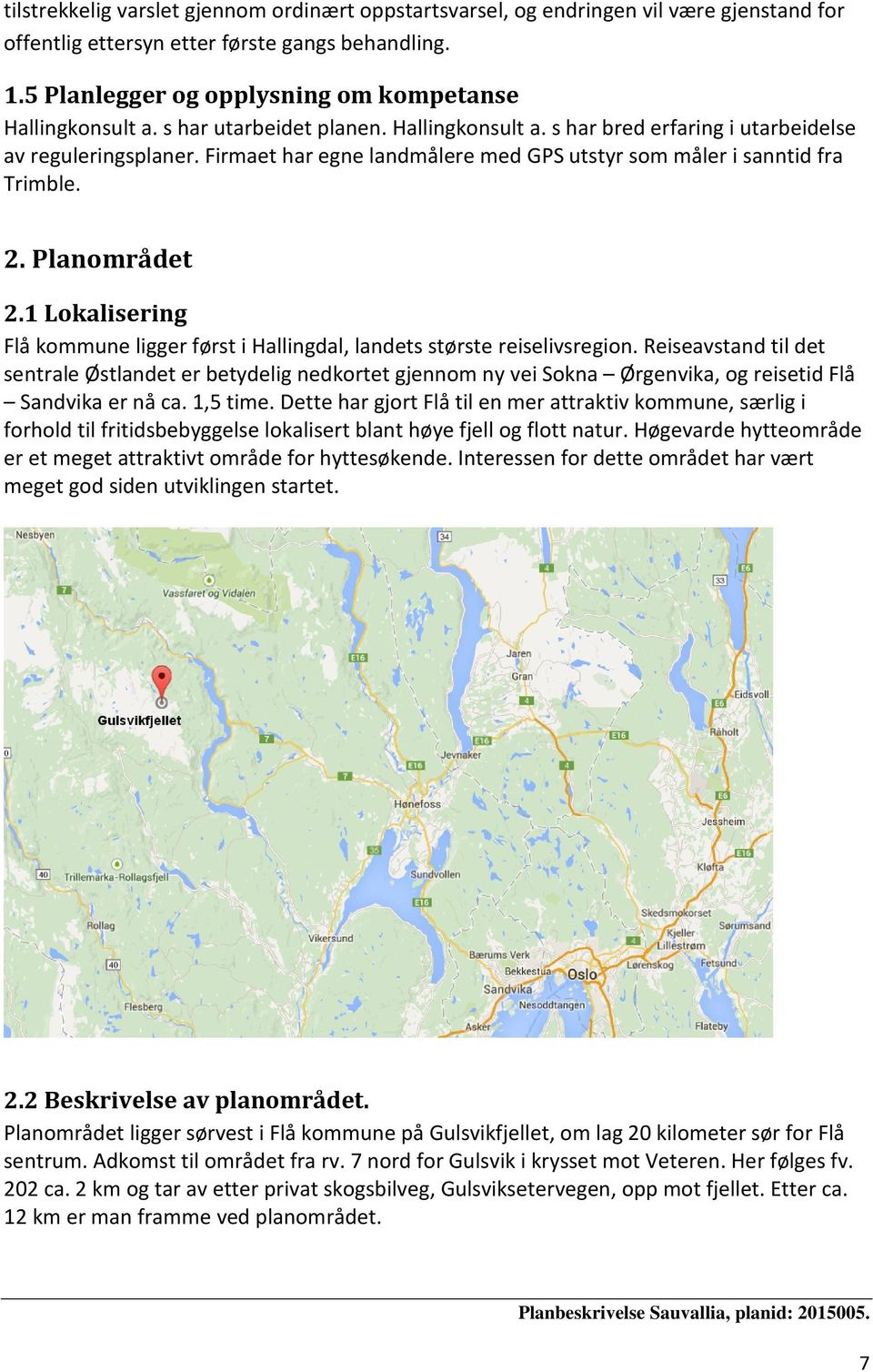 Firmaet har egne landmålere med GPS utstyr som måler i sanntid fra Trimble. 2. Planområdet 2.1 Lokalisering Flå kommune ligger først i Hallingdal, landets største reiselivsregion.