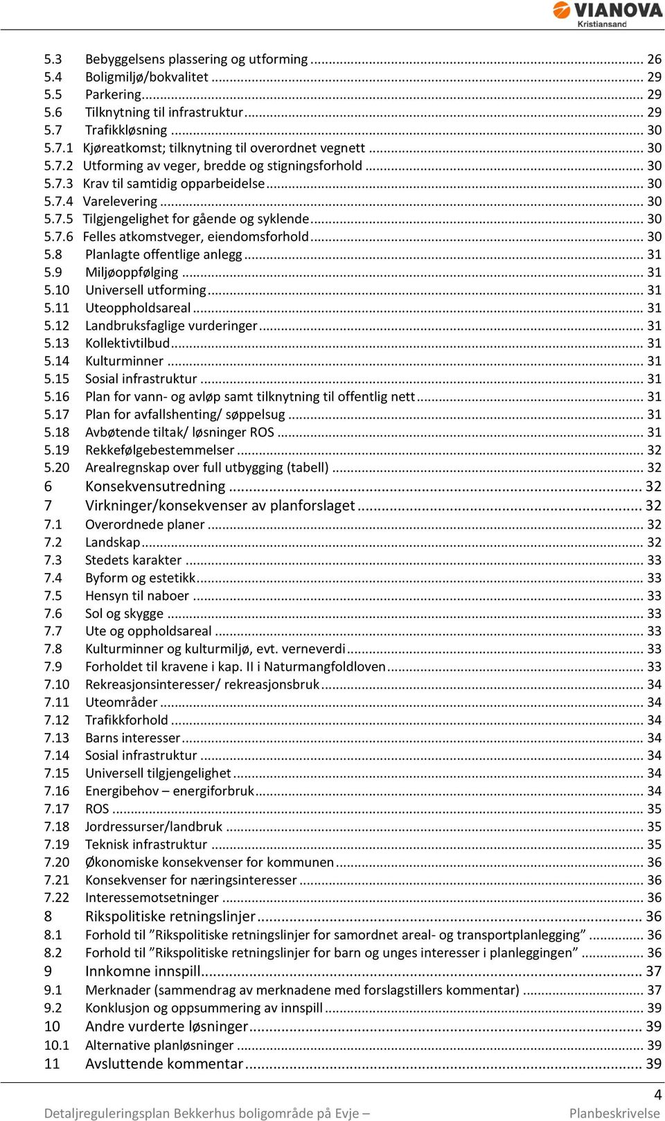 .. 30 5.8 Planlagte offentlige anlegg... 31 5.9 Miljøoppfølging... 31 5.10 Universell utforming... 31 5.11 Uteoppholdsareal... 31 5.12 Landbruksfaglige vurderinger... 31 5.13 Kollektivtilbud... 31 5.14 Kulturminner.