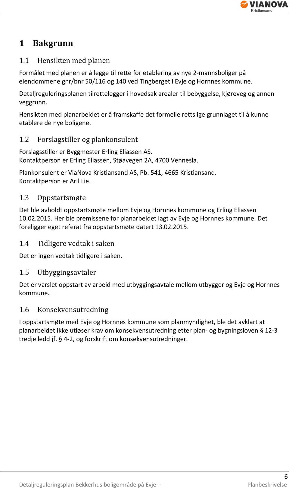 Hensikten med planarbeidet er å framskaffe det formelle rettslige grunnlaget til å kunne etablere de nye boligene. 1.2 Forslagstiller og plankonsulent Forslagsstiller er Byggmester Erling Eliassen AS.