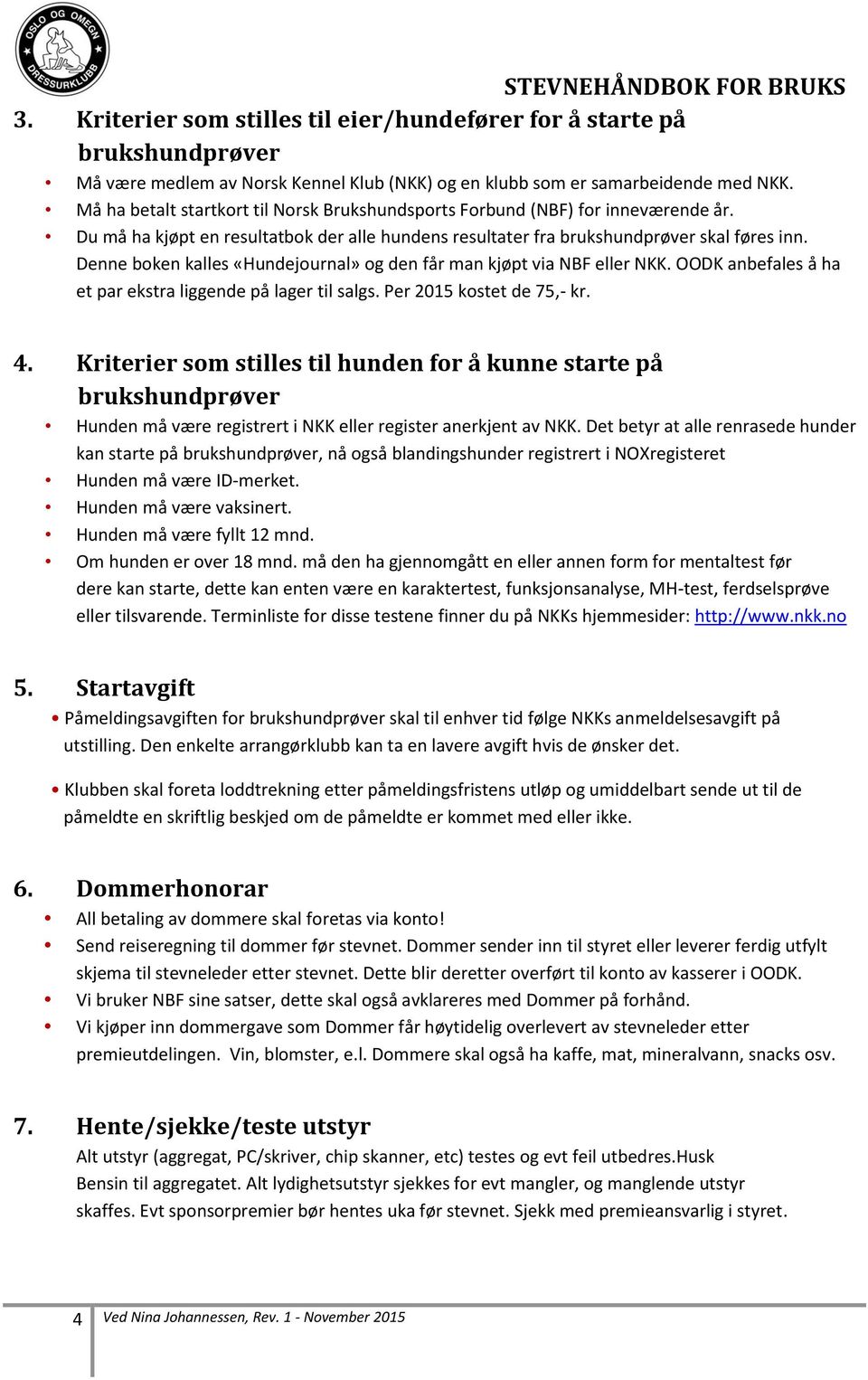 Denne boken kalles «Hundejournal» og den får man kjøpt via NBF eller NKK. OODK anbefales å ha et par ekstra liggende på lager til salgs. Per 2015 kostet de 75,- kr. 4.