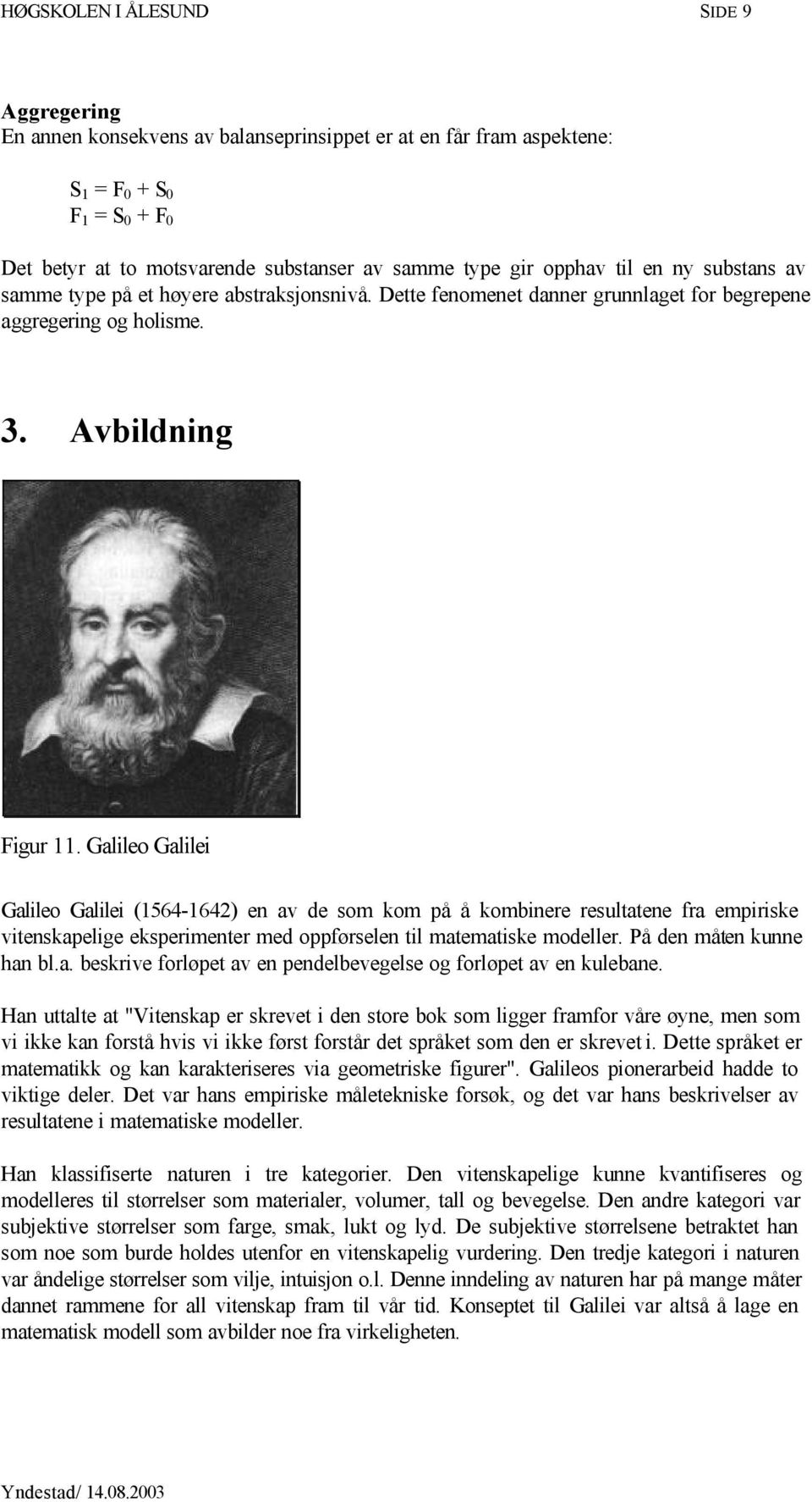 Galileo Galilei Galileo Galilei (1564-1642) en av de som kom på å kombinere resultatene fra empiriske vitenskapelige eksperimenter med oppførselen til matematiske modeller. På den måten kunne han bl.