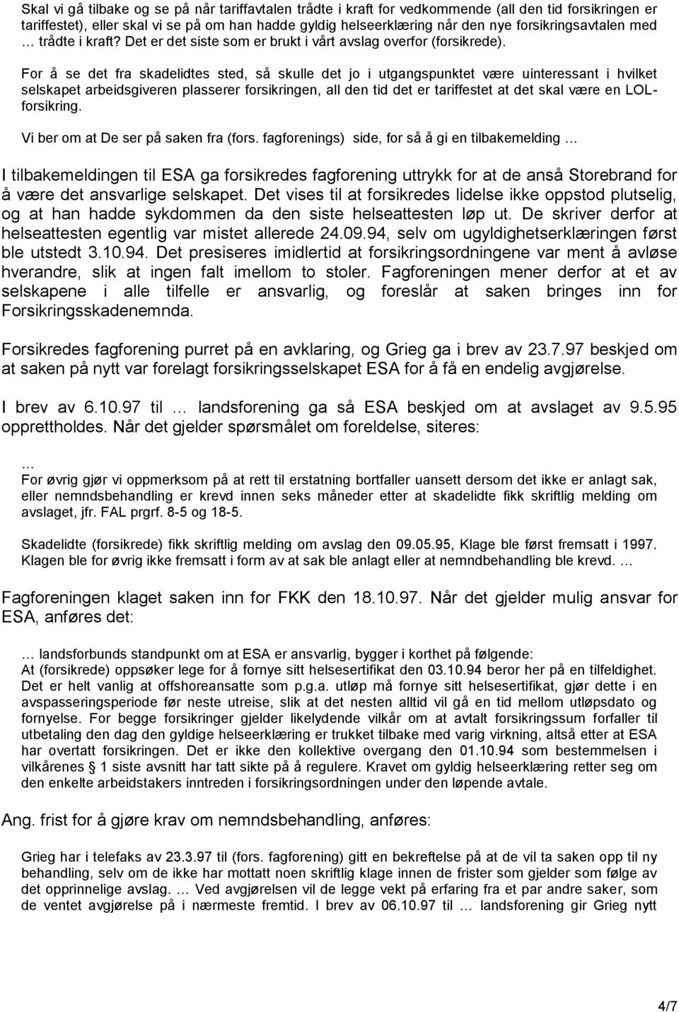 For å se det fra skadelidtes sted, så skulle det jo i utgangspunktet være uinteressant i hvilket selskapet arbeidsgiveren plasserer forsikringen, all den tid det er tariffestet at det skal være en