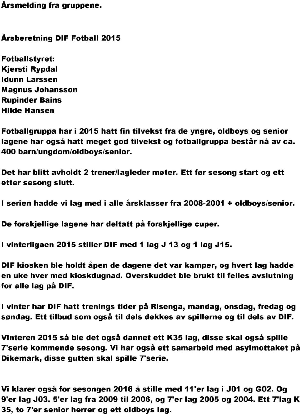 lagene har også hatt meget god tilvekst og fotballgruppa består nå av ca. 400 barn/ungdom/oldboys/senior. Det har blitt avholdt 2 trener/lagleder møter. Ett før sesong start og ett etter sesong slutt.