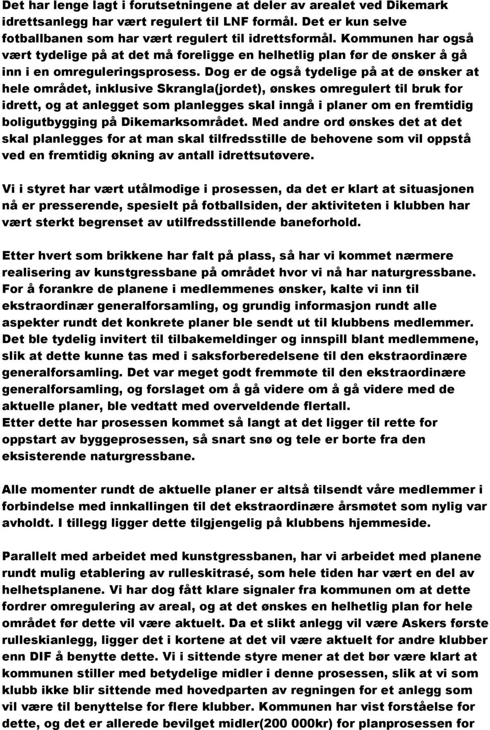 Dog er de også tydelige på at de ønsker at hele området, inklusive Skrangla(jordet), ønskes omregulert til bruk for idrett, og at anlegget som planlegges skal inngå i planer om en fremtidig