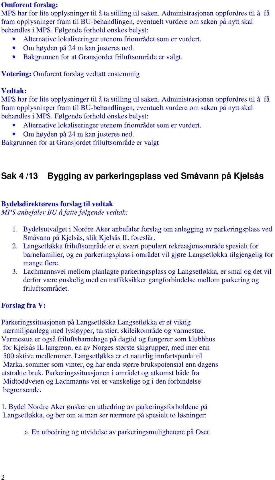 Følgende forhold ønskes belyst: Alternative lokaliseringer utenom friområdet som er vurdert. Om høyden på 24 m kan justeres ned. Bakgrunnen for at Gransjordet friluftsområde er valgt.