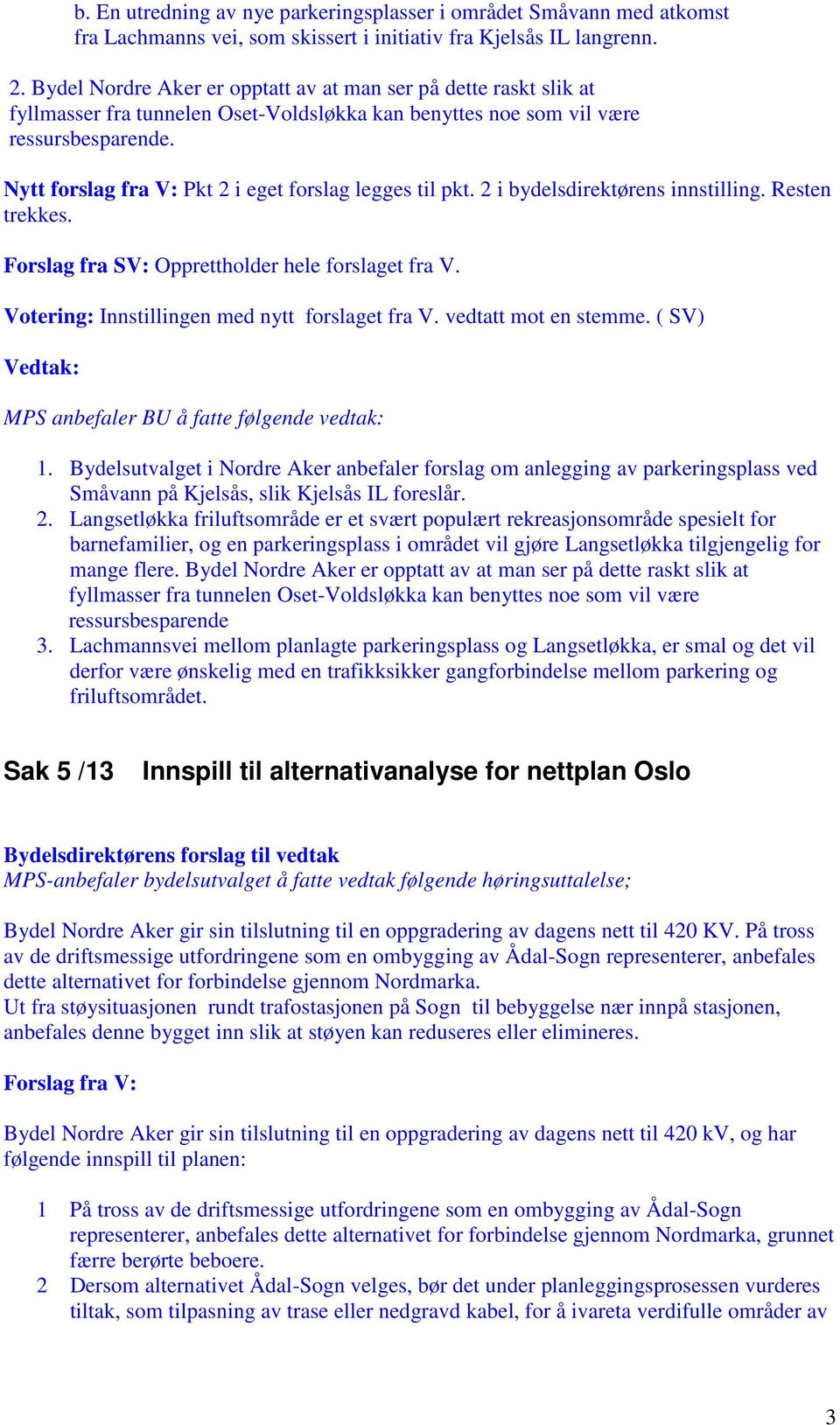 Nytt forslag fra V: Pkt 2 i eget forslag legges til pkt. 2 i bydelsdirektørens innstilling. Resten trekkes. Forslag fra SV: Opprettholder hele forslaget fra V.