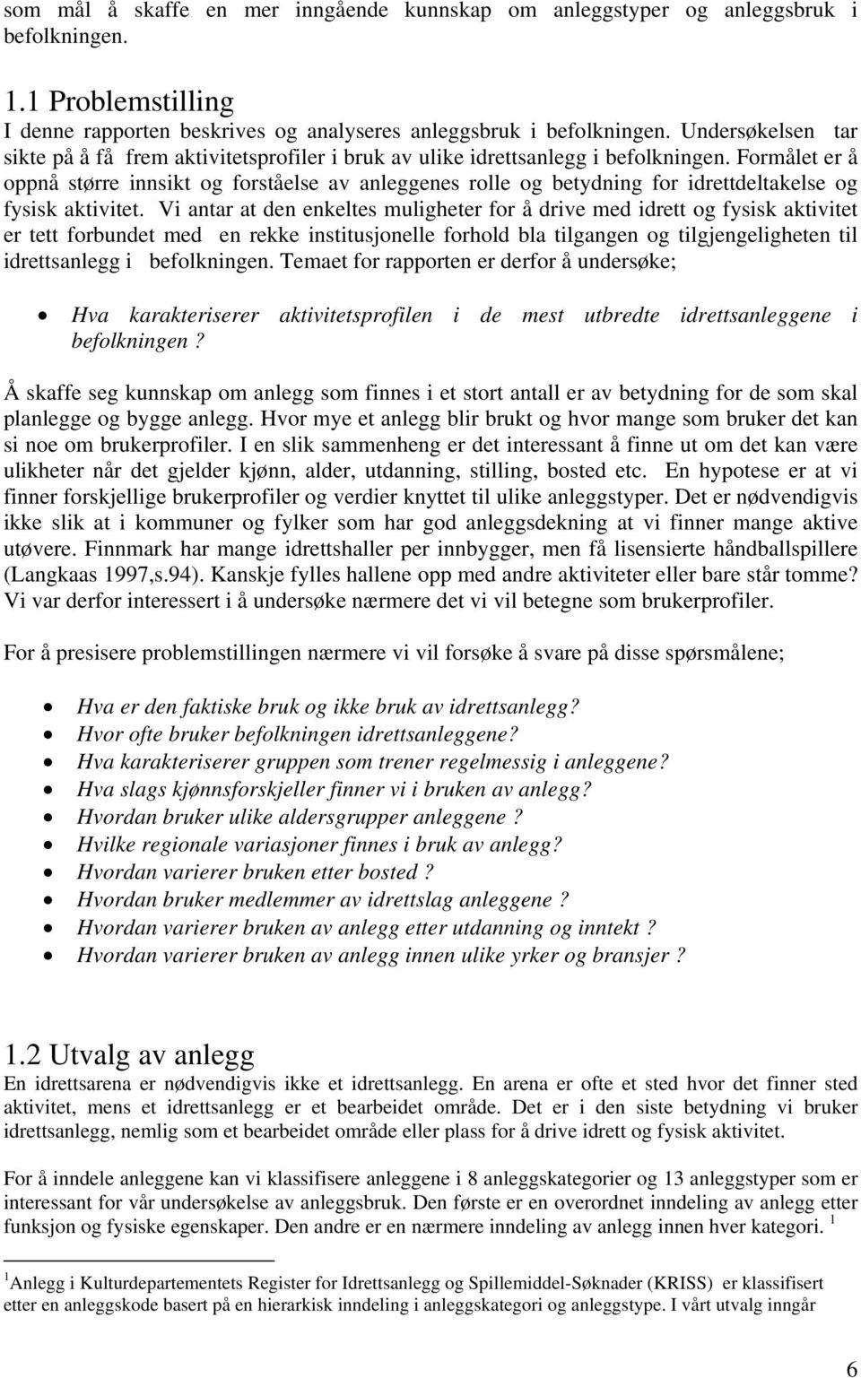 Formålet er å oppnå større innsikt og forståelse av anleggenes rolle og betydning for idrettdeltakelse og fysisk aktivitet.