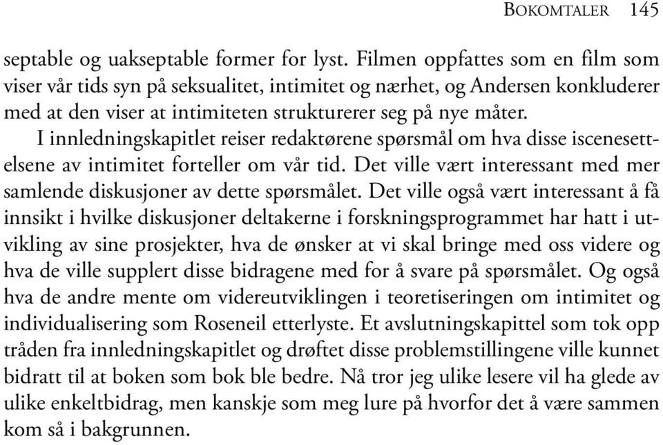 i innledningskapitlet reiser redaktørene spørsmål om hva disse iscenesettelsene av intimitet forteller om vår tid. det ville vært interessant med mer samlende diskusjoner av dette spørsmålet.