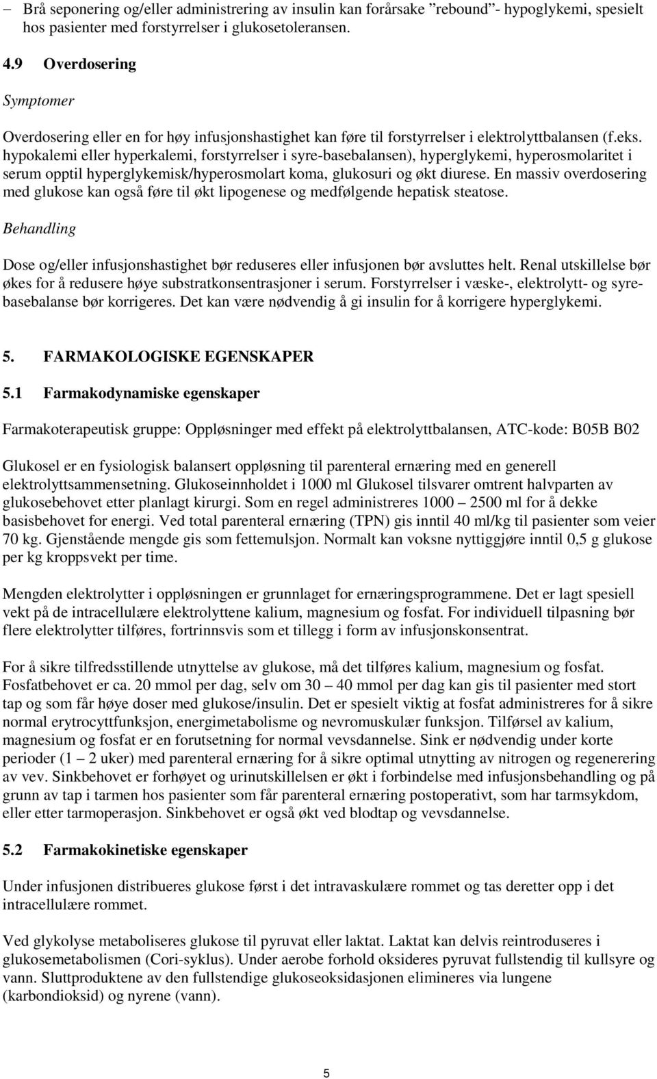 hypokalemi eller hyperkalemi, forstyrrelser i syre-basebalansen), hyperglykemi, hyperosmolaritet i serum opptil hyperglykemisk/hyperosmolart koma, glukosuri og økt diurese.