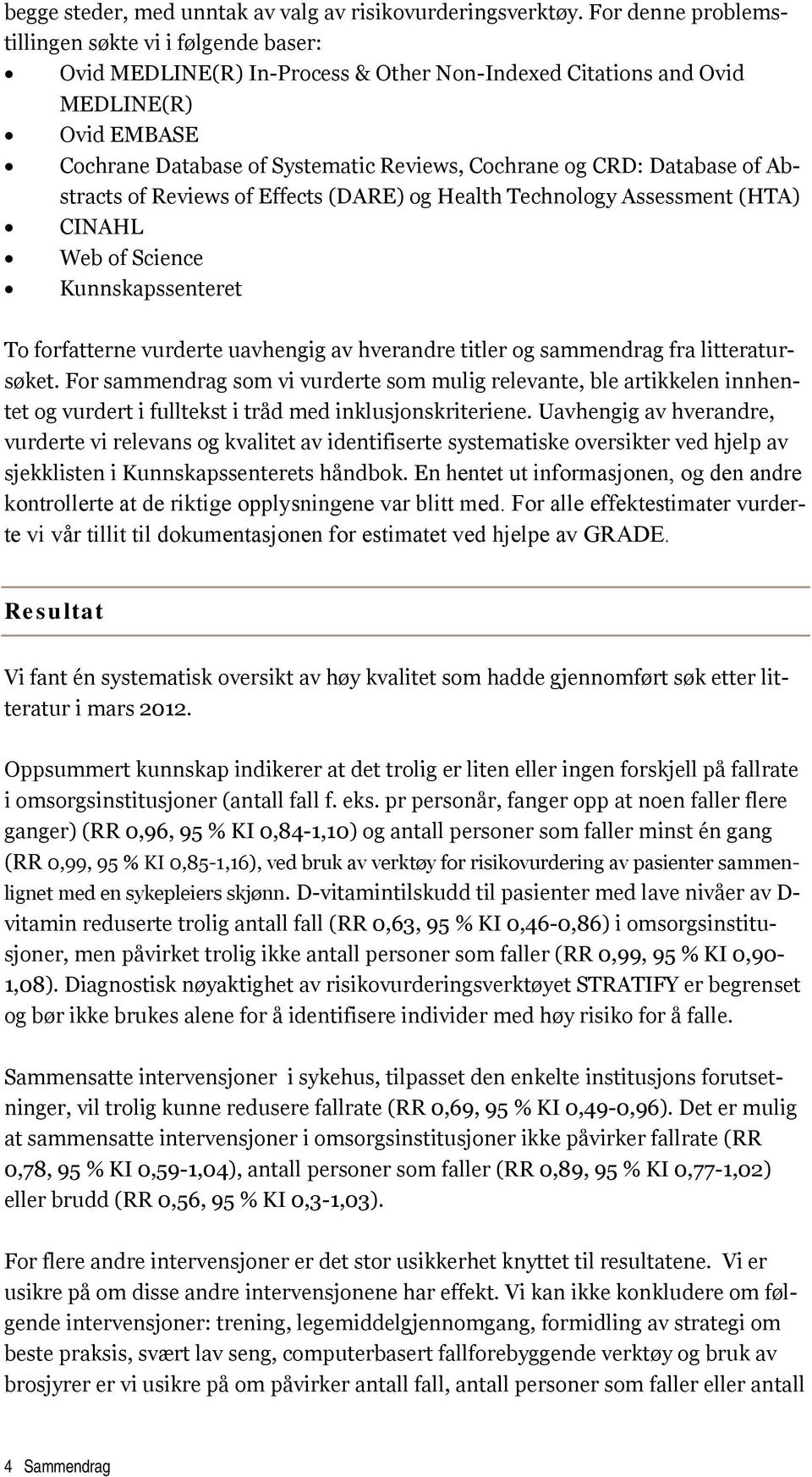 CRD: Database of Abstracts of Reviews of Effects (DARE) og Health Technology Assessment (HTA) CINAHL Web of Science Kunnskapssenteret To forfatterne vurderte uavhengig av hverandre titler og