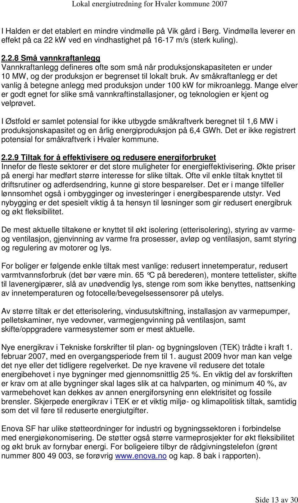 2.8 Små vannkraftanlegg Vannkraftanlegg defineres ofte som små når produksjonskapasiteten er under 10 MW, og der produksjon er begrenset til lokalt bruk.