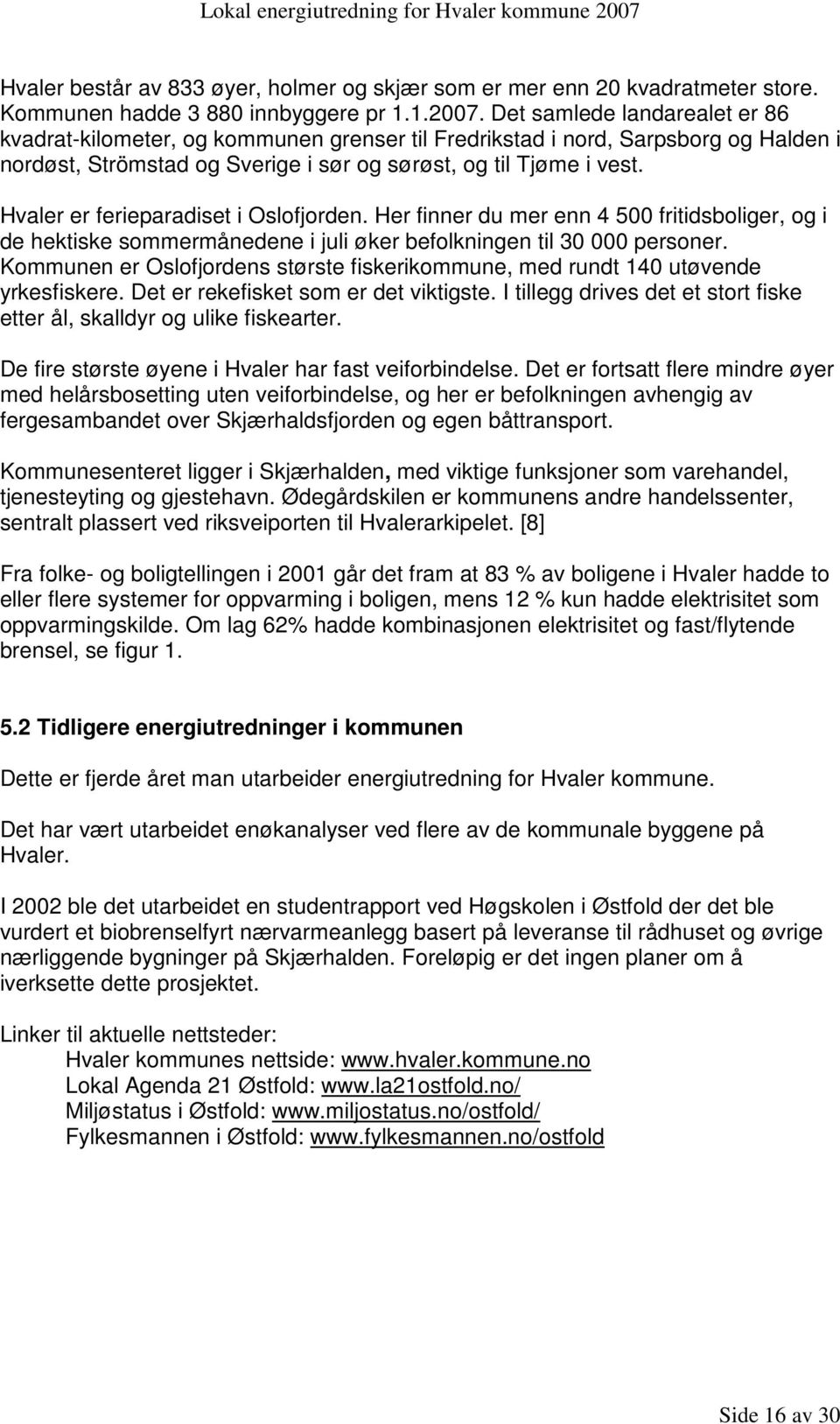 Hvaler er ferieparadiset i Oslofjorden. Her finner du mer enn 4 500 fritidsboliger, og i de hektiske sommermånedene i juli øker befolkningen til 30 000 personer.