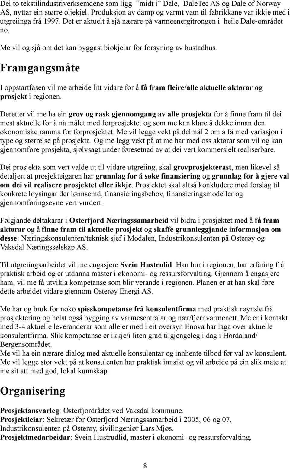 Me vil og sjå om det kan byggast biokjelar for forsyning av bustadhus. Framgangsmåte I oppstartfasen vil me arbeide litt vidare for å få fram fleire/alle aktuelle aktørar og prosjekt i regionen.