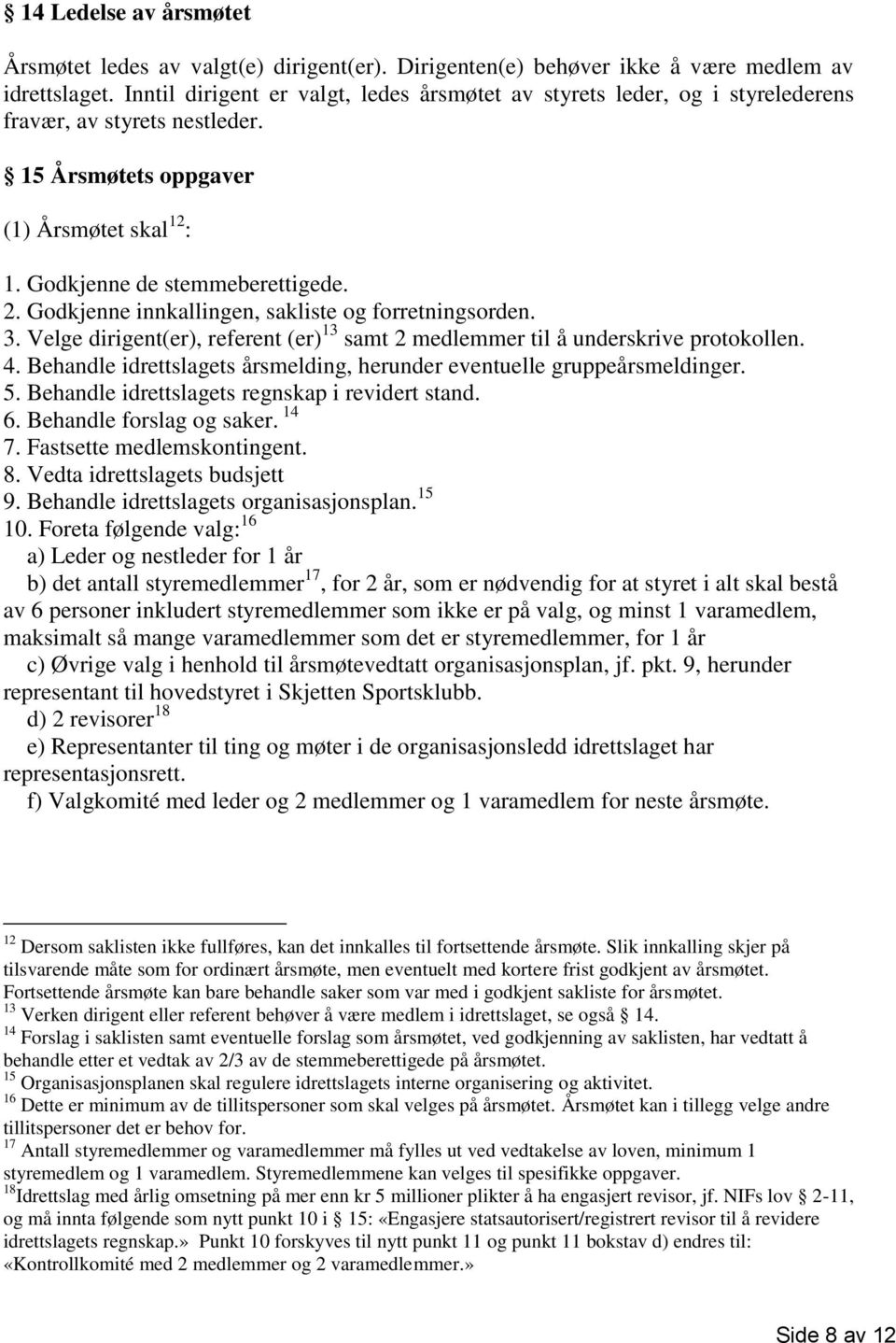 Godkjenne innkallingen, sakliste og forretningsorden. 3. Velge dirigent(er), referent (er) 13 samt 2 medlemmer til å underskrive protokollen. 4.