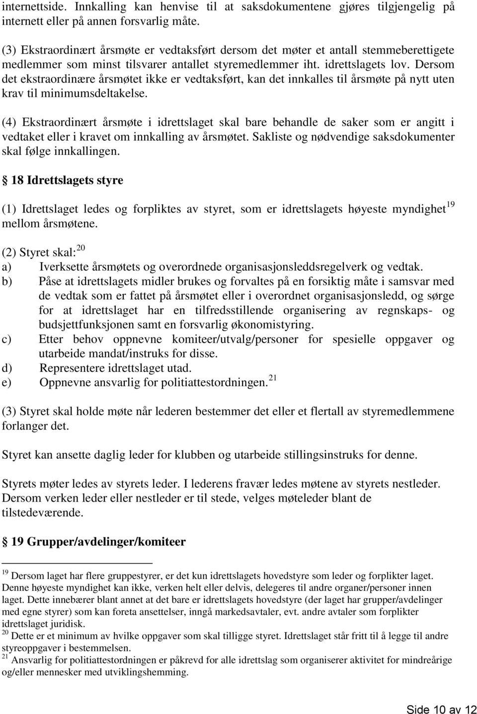 Dersom det ekstraordinære årsmøtet ikke er vedtaksført, kan det innkalles til årsmøte på nytt uten krav til minimumsdeltakelse.