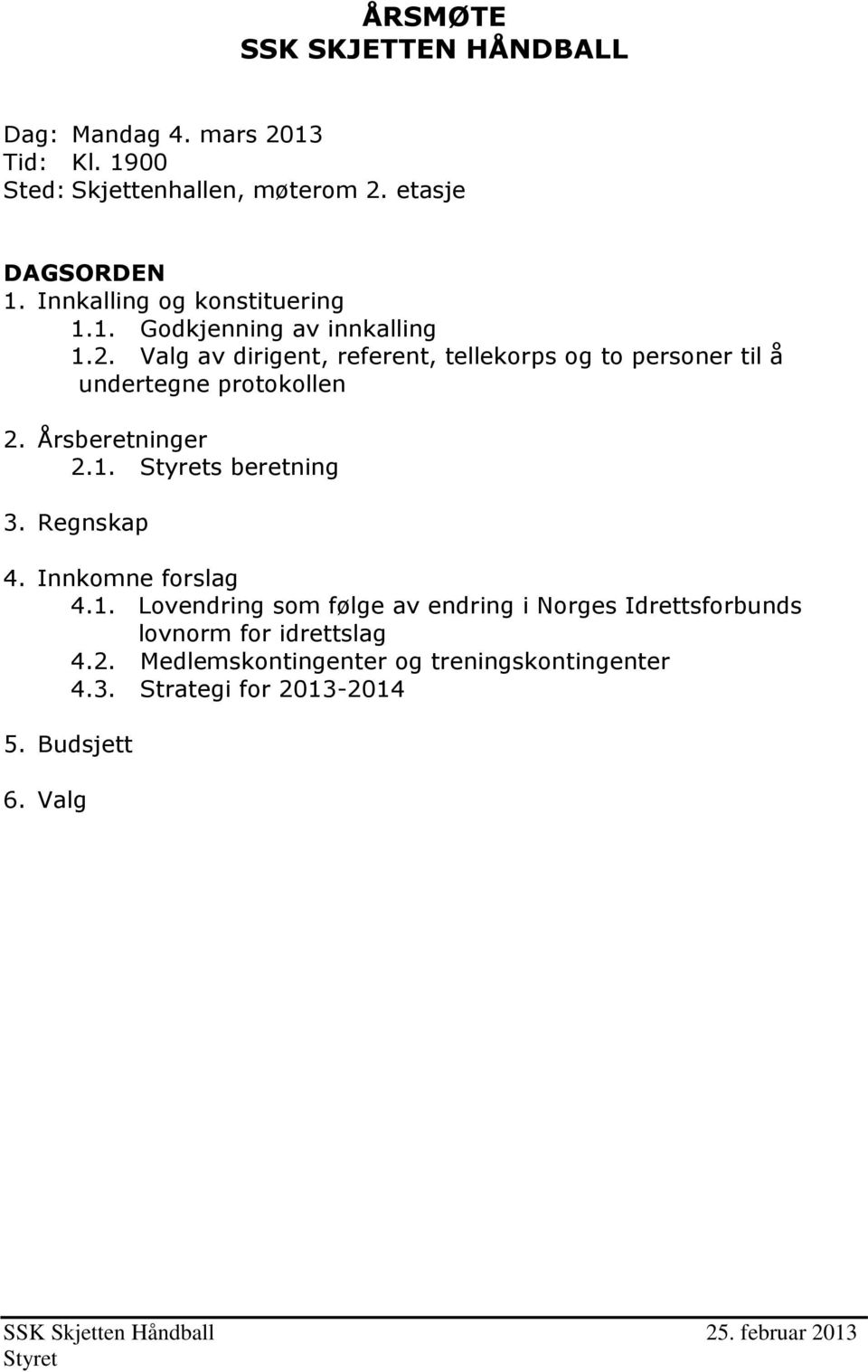 Valg av dirigent, referent, tellekorps og to personer til å undertegne protokollen 2. Årsberetninger 2.1. Styrets beretning 3. Regnskap 4.