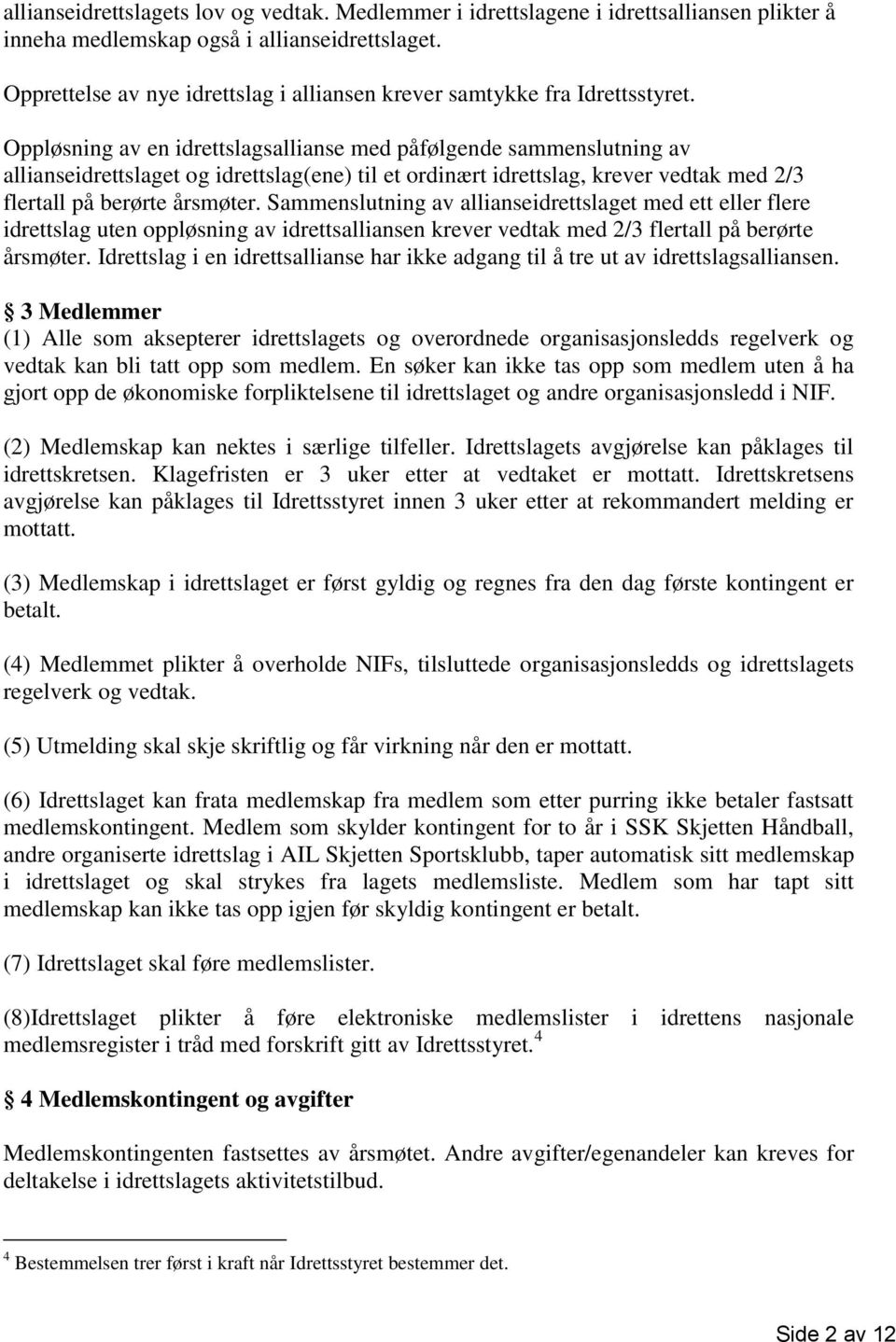 Oppløsning av en idrettslagsallianse med påfølgende sammenslutning av allianseidrettslaget og idrettslag(ene) til et ordinært idrettslag, krever vedtak med 2/3 flertall på berørte årsmøter.