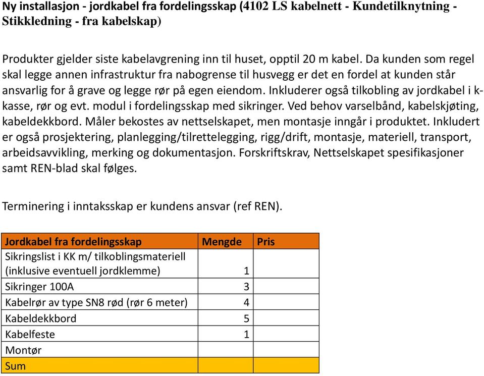 Inkluderer også tilkobling av jordkabel i k- kasse, rør og evt. modul i fordelingsskap med sikringer. Ved behov varselbånd, kabelskjøting, kabeldekkbord.