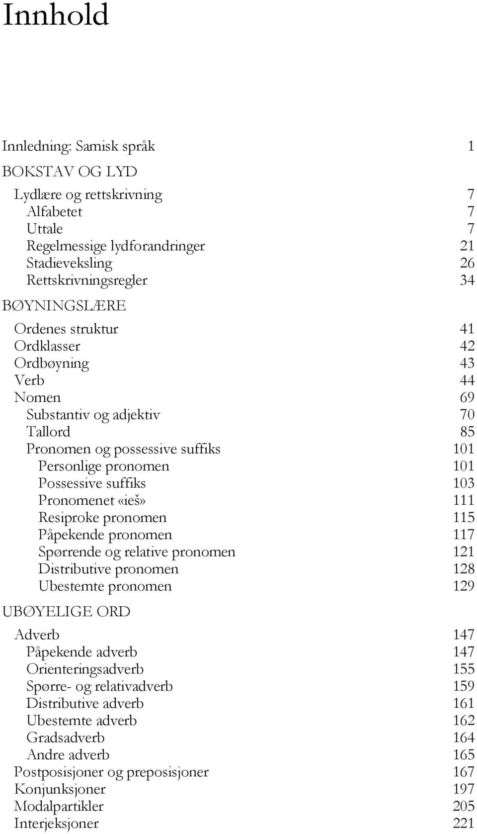 Resiproke pronomen 115 Påpekende pronomen 117 Spørrende og relative pronomen 121 Distributive pronomen 128 Ubestemte pronomen 129 UBØYELIGE ORD Adverb 147 Påpekende adverb 147 Orienteringsadverb