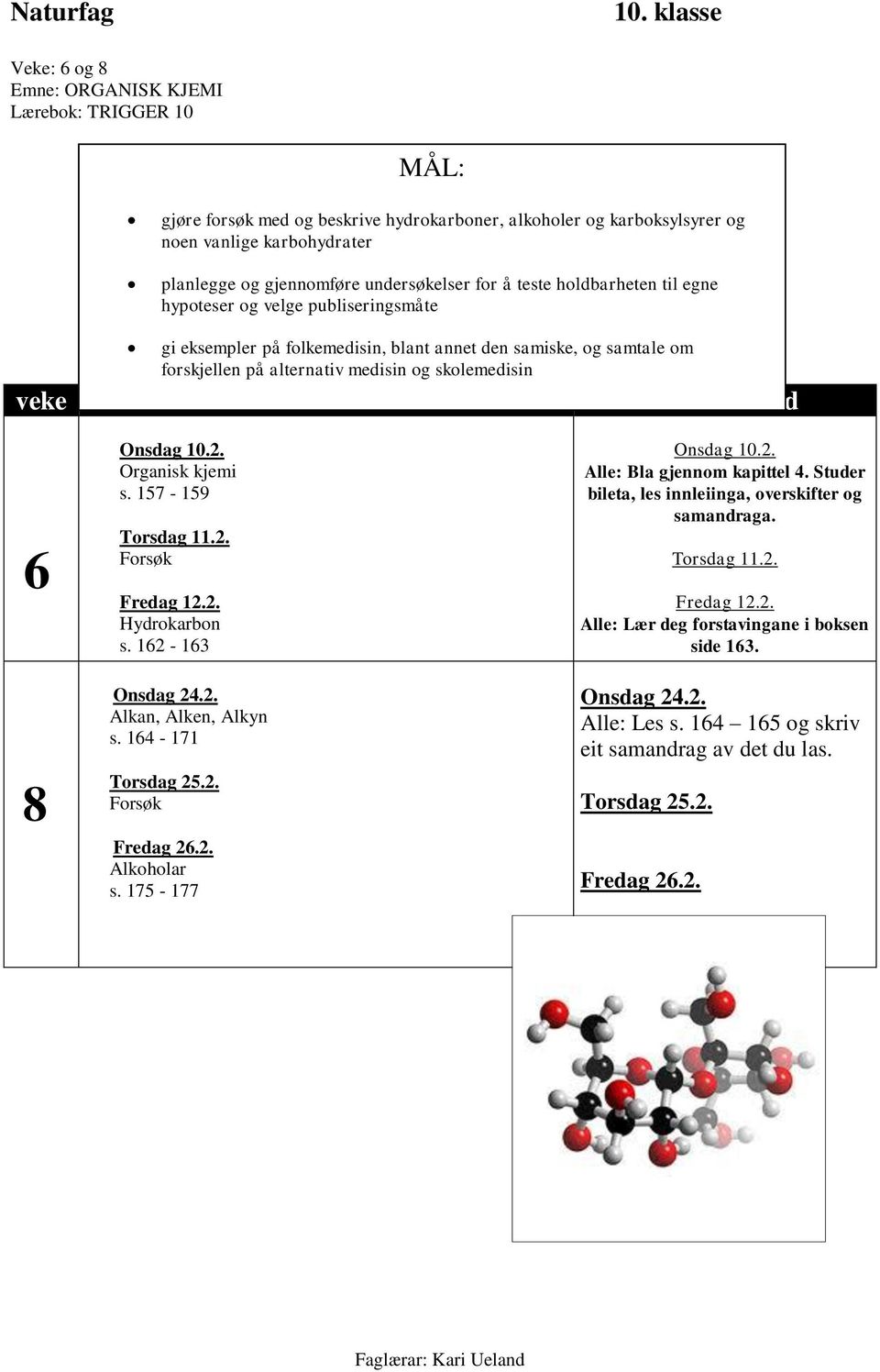 skolemedisin veke På skulen Heimearbeid Onsdag 10.2. Organisk kjemi s. 157-159 Torsdag 11.2. Forsøk Fredag 12.2. Hydrokarbon s. 12-13 Onsdag 24.2. Alkan, Alken, Alkyn s. 14-171 Torsdag 25.2. Forsøk Fredag 2.