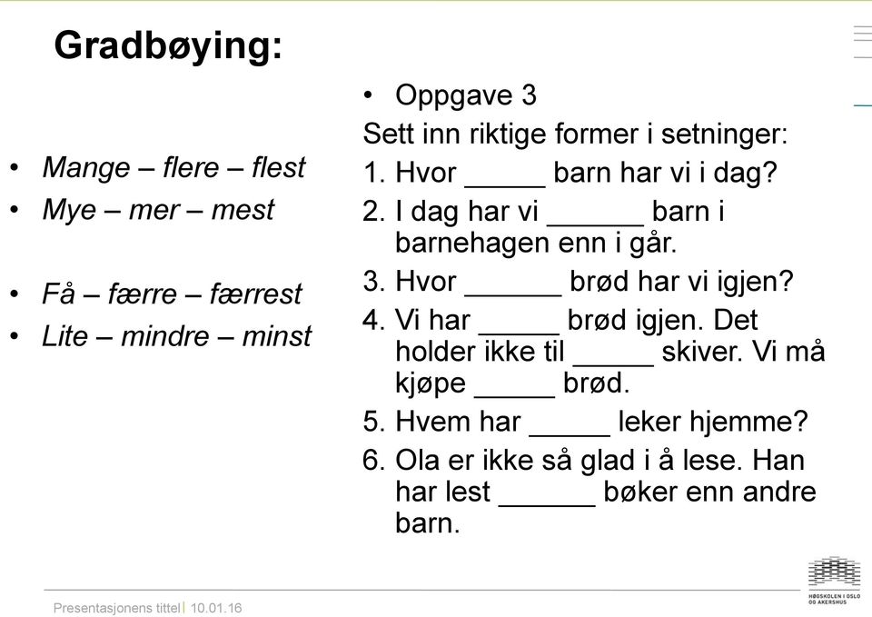 I dag har vi barn i barnehagen enn i går. 3. Hvor brød har vi igjen? 4. Vi har brød igjen.