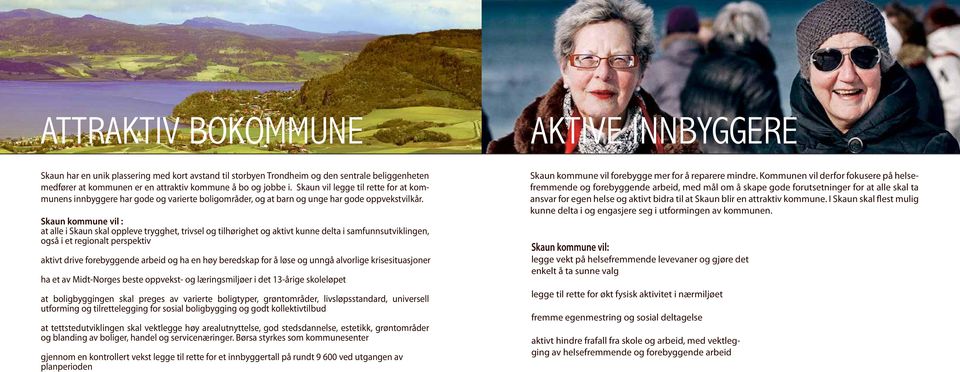 Skaun kommune vil : at alle i Skaun skal oppleve trygghet, trivsel og tilhørighet og aktivt kunne delta i samfunnsutviklingen, også i et regionalt perspektiv aktivt drive forebyggende arbeid og ha en