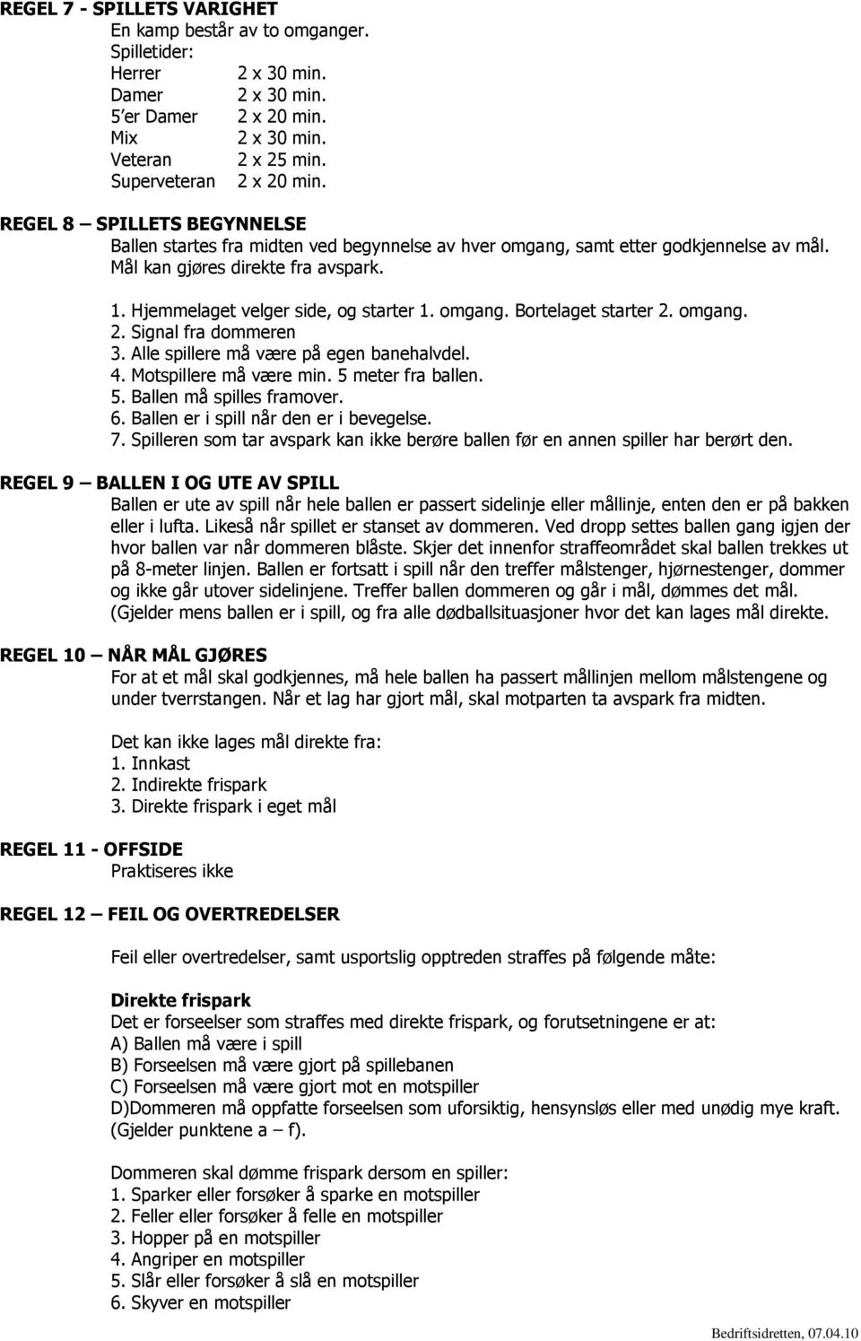 omgang. Bortelaget starter 2. omgang. 2. Signal fra dommeren 3. Alle spillere må være på egen banehalvdel. 4. Motspillere må være min. 5 meter fra ballen. 5. Ballen må spilles framover. 6.