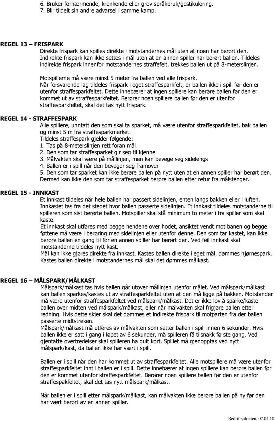 Tildeles indirekte frispark innenfor motstandernes straffefelt, trekkes ballen ut på 8-meterslinjen. Motspillerne må være minst 5 meter fra ballen ved alle frispark.