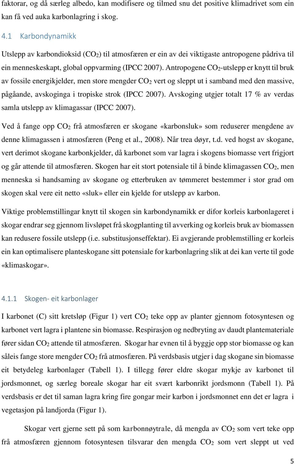 Antropogene CO2-utslepp er knytt til bruk av fossile energikjelder, men store mengder CO2 vert og sleppt ut i samband med den massive, pågåande, avskoginga i tropiske strok (IPCC 2007).