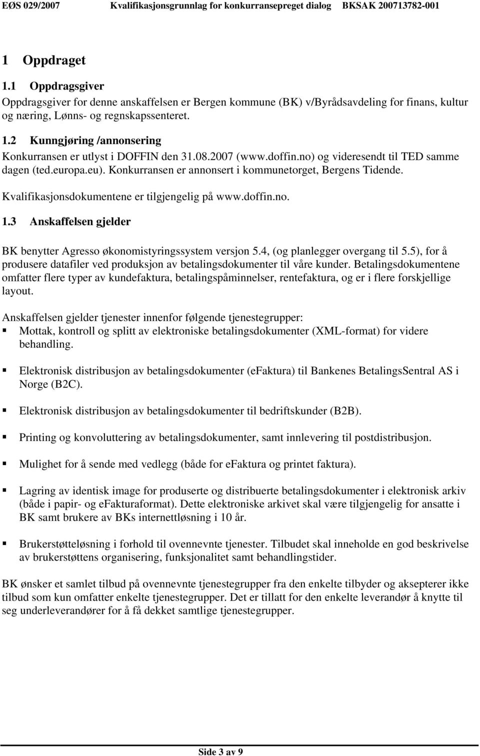 2 Kunngjøring /annonsering Konkurransen er utlyst i DOFFIN den 31.08.2007 (www.doffin.no) og videresendt til TED samme dagen (ted.europa.eu).