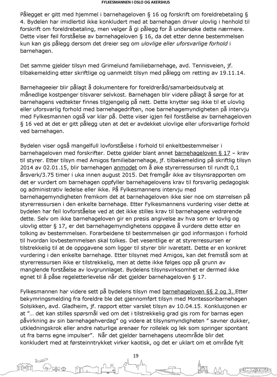 Dette viser feil forståelse av barnehageloven 16, da det etter denne bestemmelsen kun kan gis pålegg dersom det dreier seg om ulovlige eller uforsvarlige forhold i barnehagen.