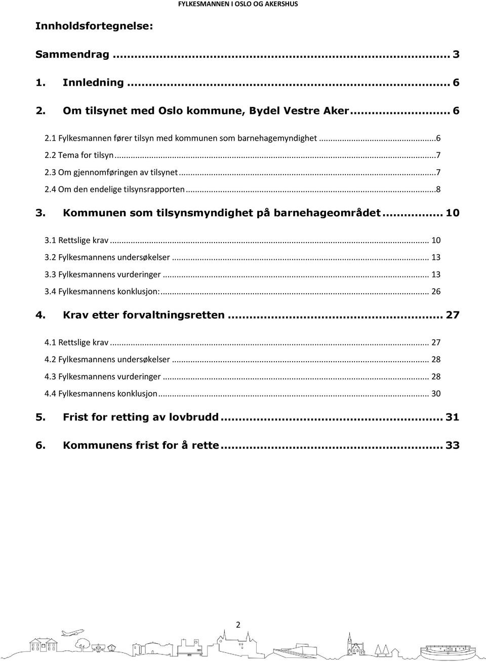 .. 13 3.3 Fylkesmannens vurderinger... 13 3.4 Fylkesmannens konklusjon:... 26 4. Krav etter forvaltningsretten... 27 4.1 Rettslige krav... 27 4.2 Fylkesmannens undersøkelser... 28 4.