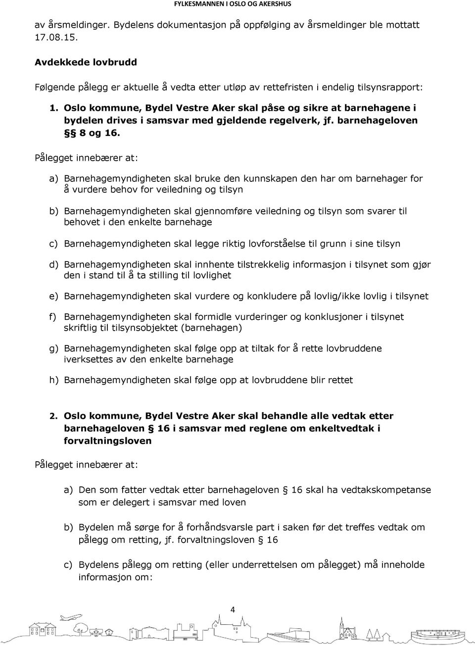 Oslo kommune, Bydel Vestre Aker skal påse og sikre at barnehagene i bydelen drives i samsvar med gjeldende regelverk, jf. barnehageloven 8 og 16.