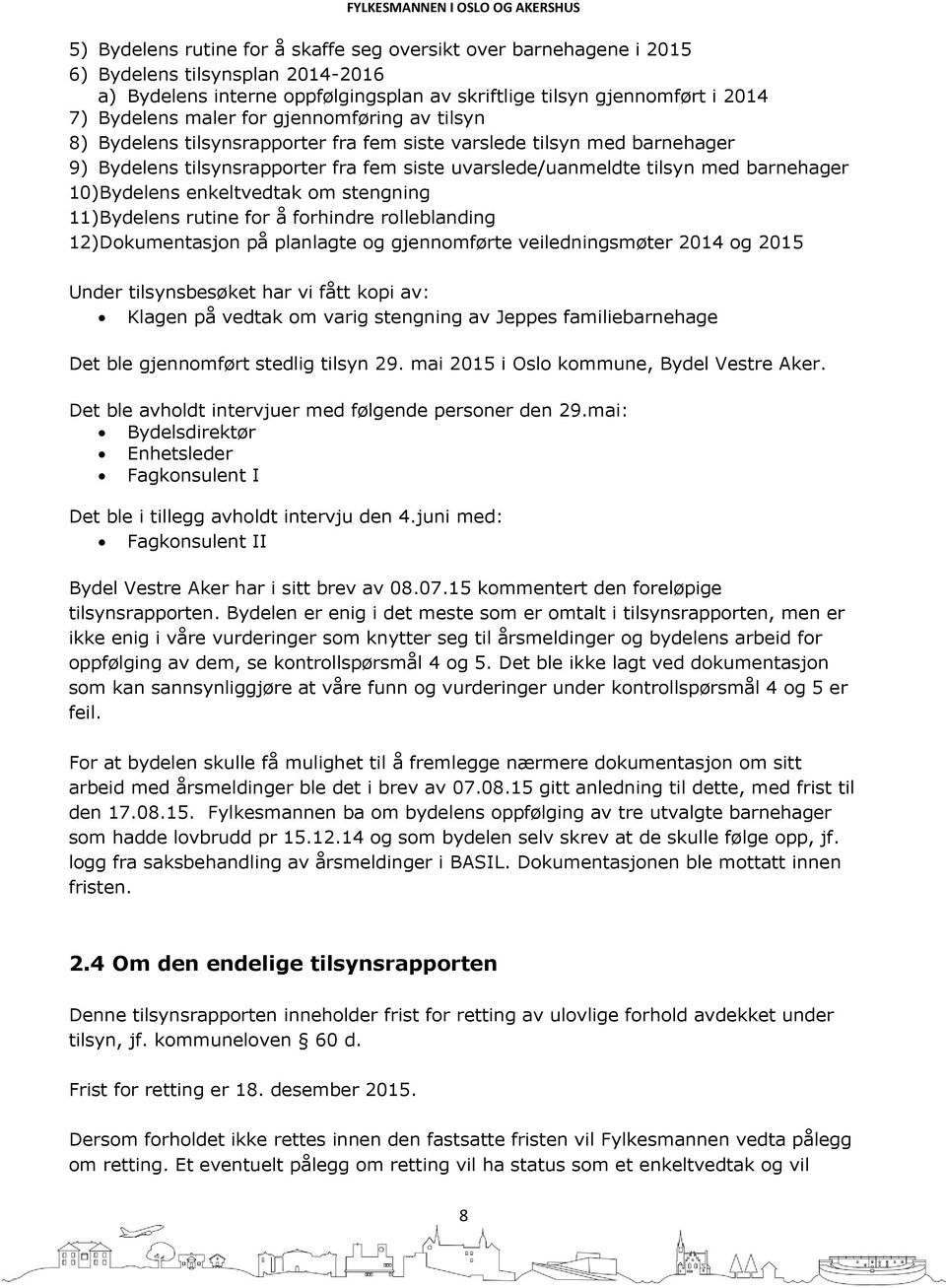 enkeltvedtak om stengning 11)Bydelens rutine for å forhindre rolleblanding 12)Dokumentasjon på planlagte og gjennomførte veiledningsmøter 2014 og 2015 Under tilsynsbesøket har vi fått kopi av: Klagen