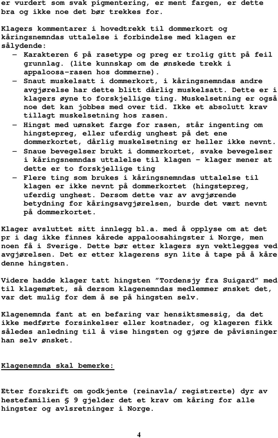 (lite kunnskap om de ønskede trekk i appaloosa-rasen hos dommerne). Snaut muskelsatt i dommerkort, i kåringsnemndas andre avgjørelse har dette blitt dårlig muskelsatt.