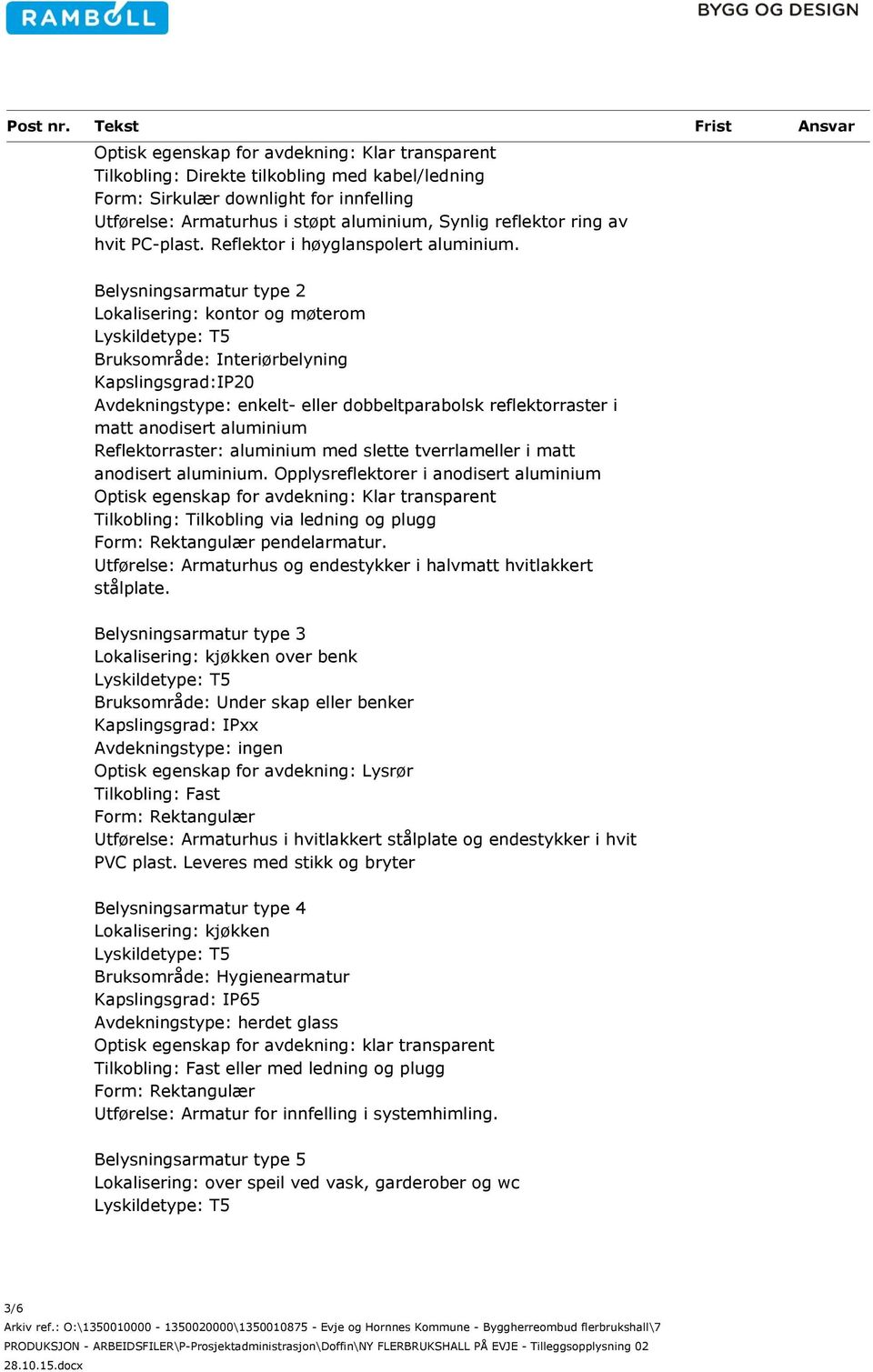 Belysningsarmatur type 2 Lokalisering: kontor og møterom Bruksområde: Interiørbelyning Kapslingsgrad:IP20 Avdekningstype: enkelt- eller dobbeltparabolsk reflektorraster i matt anodisert aluminium