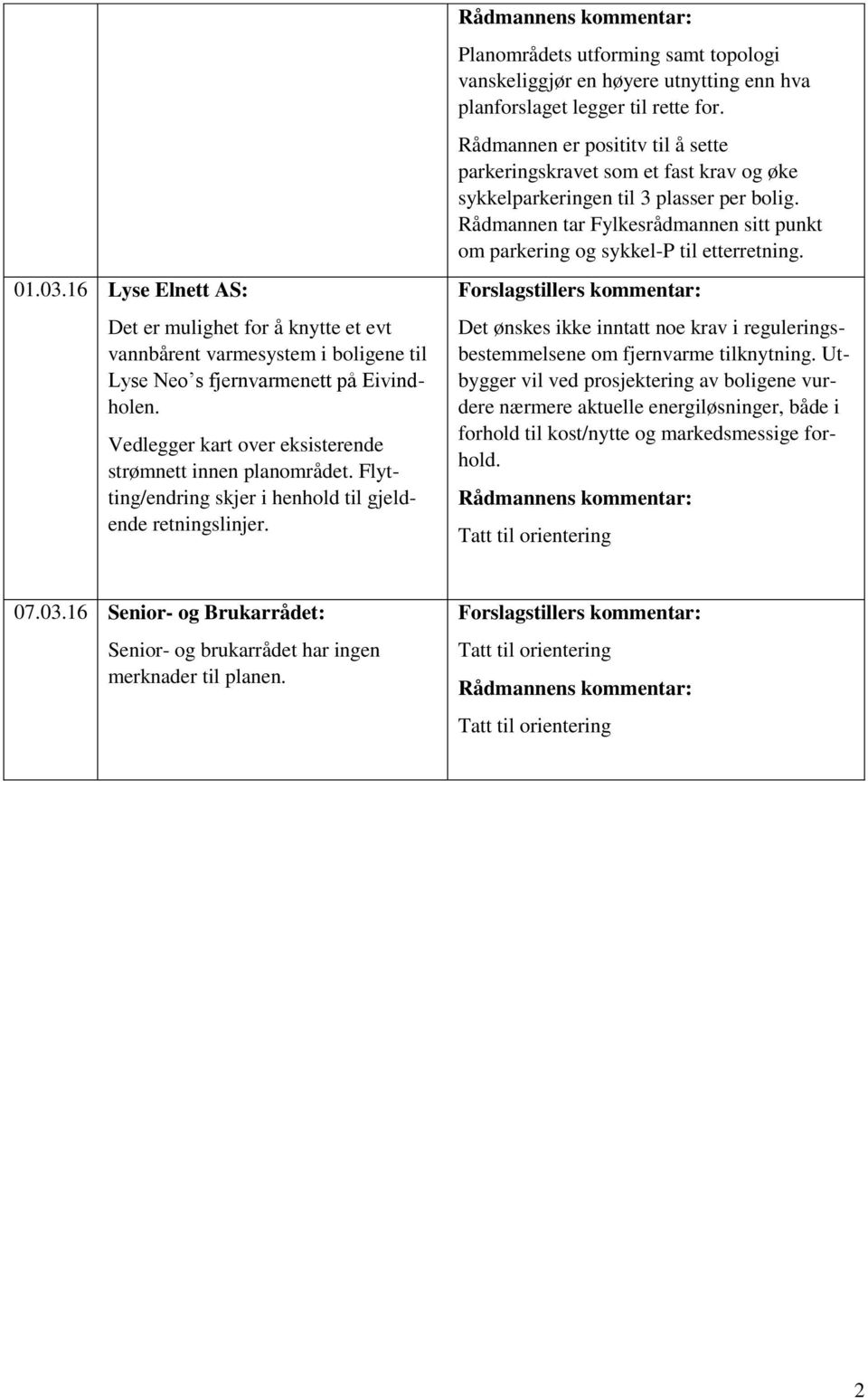 Rådmannens kommentar: Planområdets utforming samt topologi vanskeliggjør en høyere utnytting enn hva planforslaget legger til rette for.