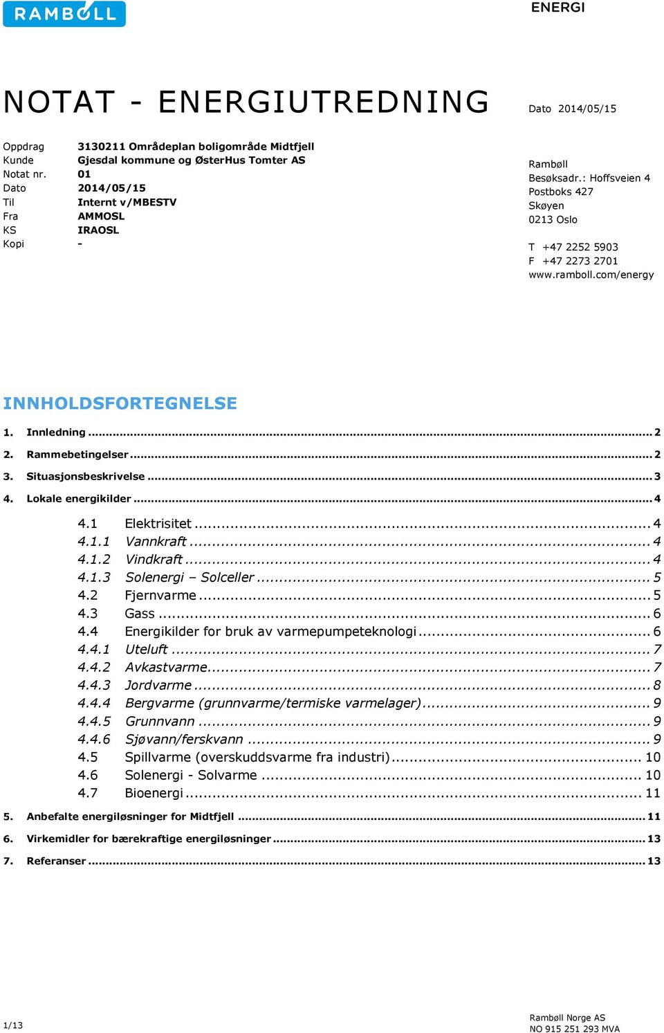 com/energy INNHOLDSFORTEGNELSE Innledning... 2 Rammebetingelser... 2 Situasjonsbeskrivelse... 3 Lokale energikilder... 4 4.1 Elektrisitet... 4 4.1.1 Vannkraft... 4 4.1.2 Vindkraft... 4 4.1.3 Solenergi Solceller.