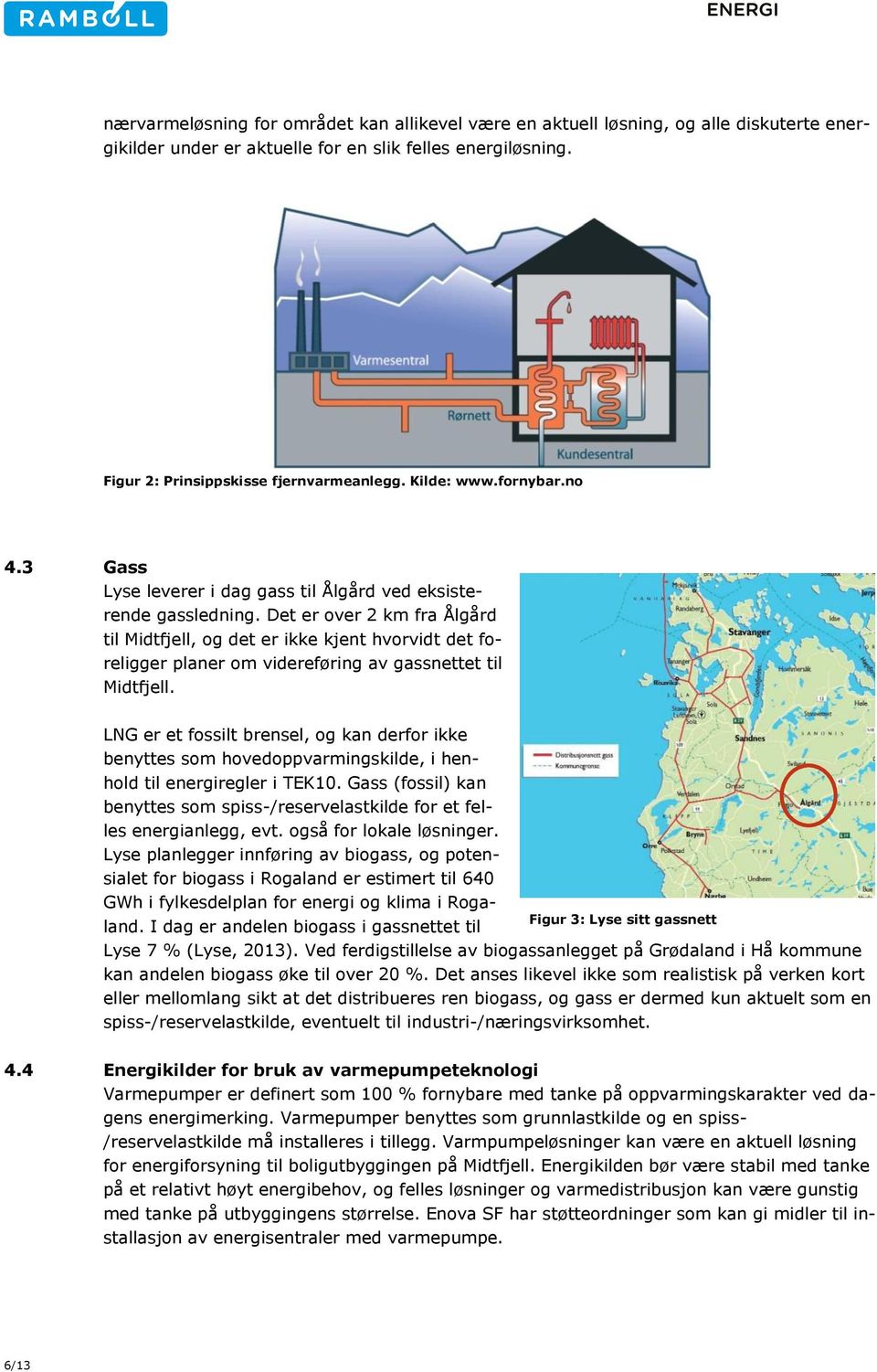 Det er over 2 km fra Ålgård til Midtfjell, og det er ikke kjent hvorvidt det foreligger planer om videreføring av gassnettet til Midtfjell.