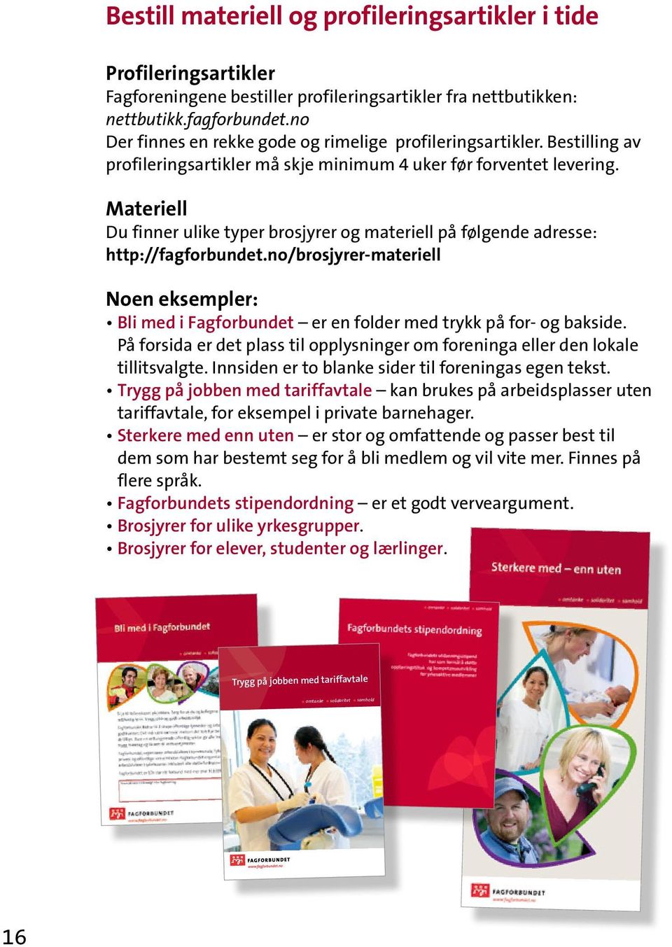 Materiell Du finner ulike typer brosjyrer og materiell på følgende adresse: http://fagforbundet.no/brosjyrer-materiell Noen eksempler: Bli med i Fagforbundet er en folder med trykk på for- og bakside.