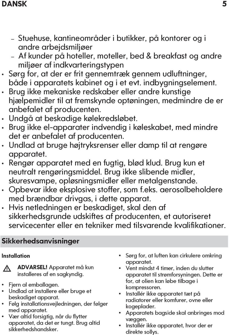 Brug ikke mekaniske redskaber eller andre kunstige hjælpemidler til at fremskynde optøningen, medmindre de er anbefalet af producenten. Undgå at beskadige kølekredsløbet.