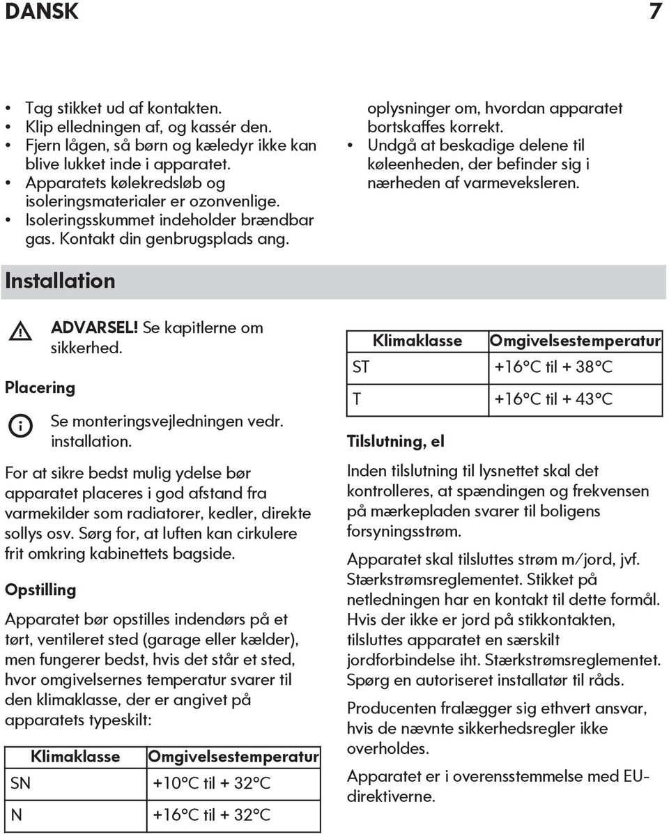 Undgå at beskadige delene til køleenheden, der befinder sig i nærheden af varmeveksleren. Installation Placering ADVARSEL! Se kapitlerne om sikkerhed. Se monteringsvejledningen vedr. installation.