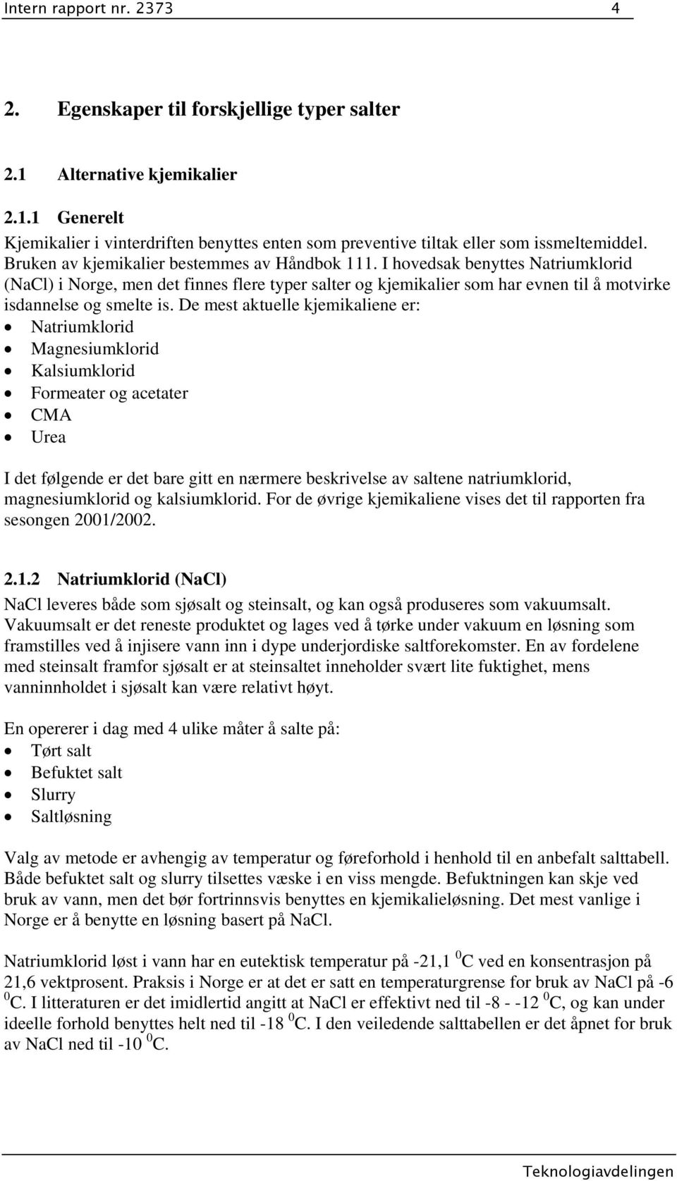 De mest aktuelle kjemikaliene er: Natriumklorid Magnesiumklorid Kalsiumklorid Formeater og acetater CMA Urea I det følgende er det bare gitt en nærmere beskrivelse av saltene natriumklorid,