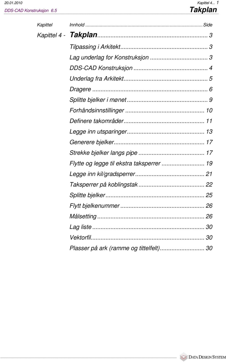 .. 10 Definere takområder... 11 Legge inn utsparinger... 13 Generere bjelker... 17 Strekke bjelker langs pipe... 17 Flytte og legge til ekstra taksperrer.